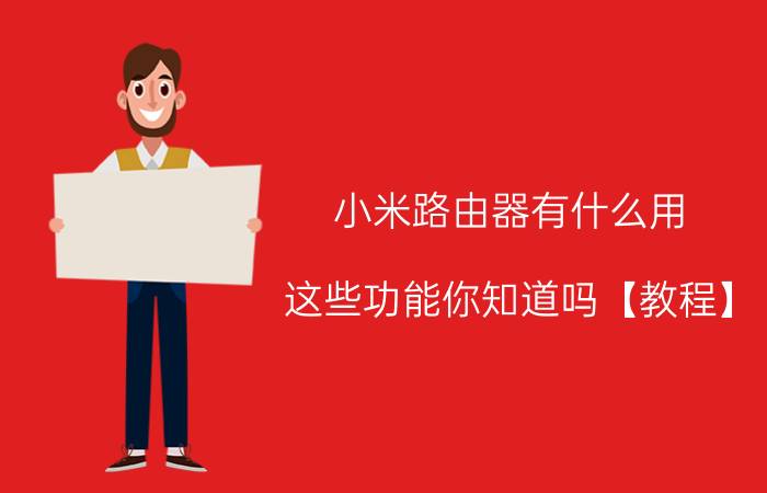 小米路由器有什么用 这些功能你知道吗【教程】